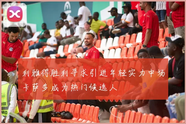 利雅得胜利寻求引进年轻实力中场卡萨多成为热门候选人